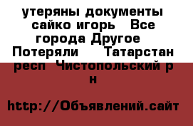 утеряны документы сайко игорь - Все города Другое » Потеряли   . Татарстан респ.,Чистопольский р-н